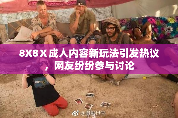 8X8Ⅹ成人内容新玩法引发热议，网友纷纷参与讨论