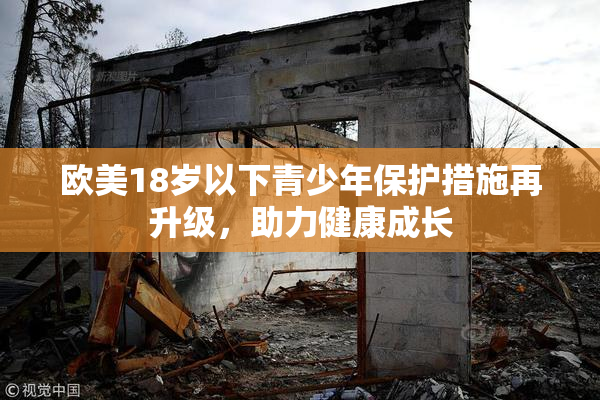 欧美18岁以下青少年保护措施再升级，助力健康成长
