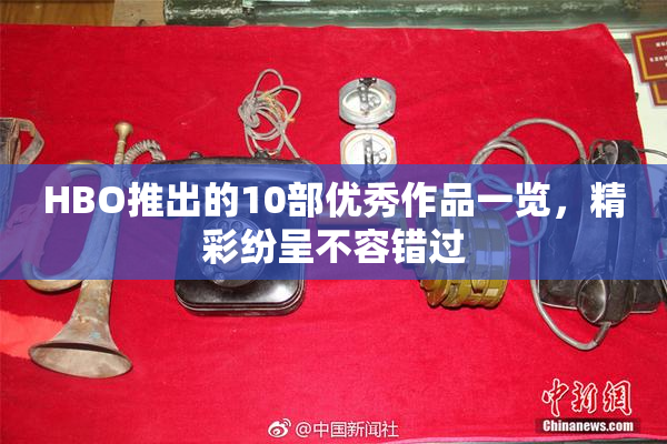 HBO推出的10部优秀作品一览，精彩纷呈不容错过