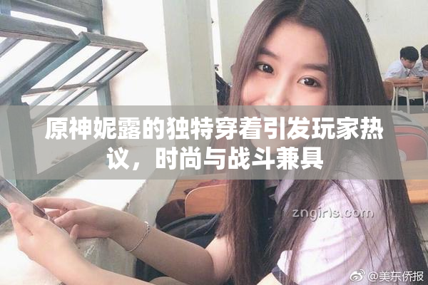 原神妮露的独特穿着引发玩家热议，时尚与战斗兼具