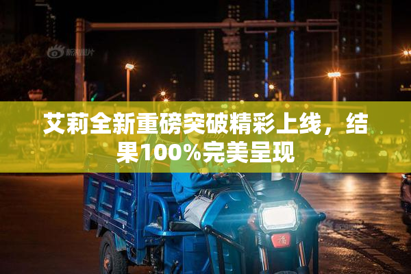 艾莉全新重磅突破精彩上线，结果100%完美呈现