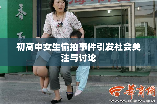 初高中女生偷拍事件引发社会关注与讨论