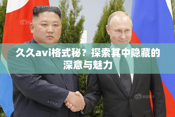 久久avi格式秘？探索其中隐藏的深意与魅力