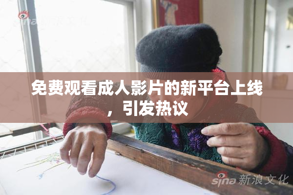 免费观看成人影片的新平台上线，引发热议