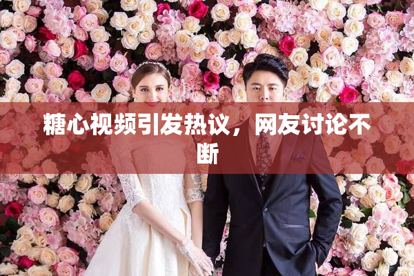糖心视频引发热议，网友讨论不断