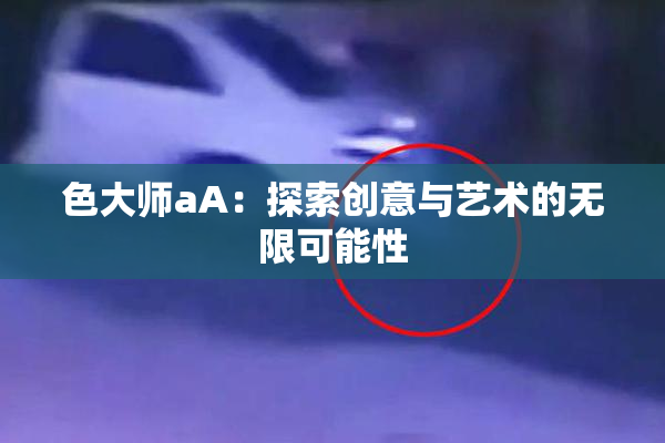 色大师aA：探索创意与艺术的无限可能性