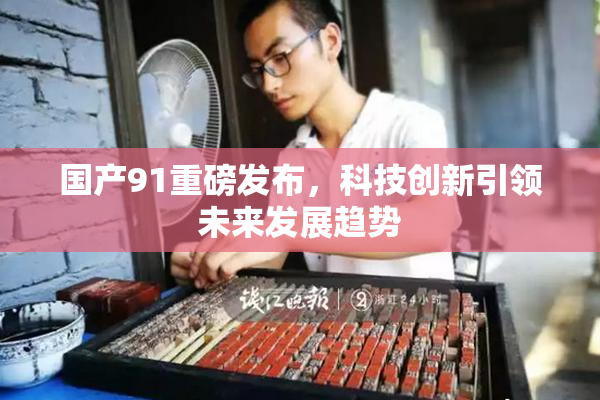 国产91重磅发布，科技创新引领未来发展趋势