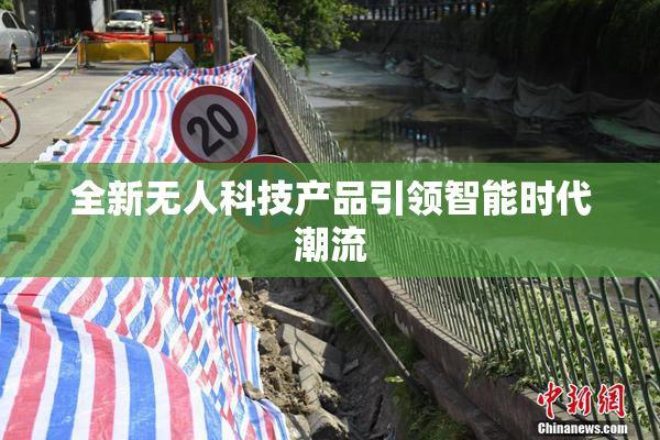 全新无人科技产品引领智能时代潮流