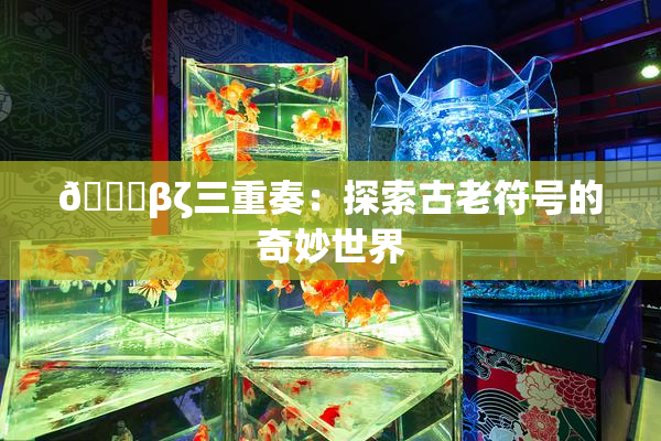 👙βζ三重奏：探索古老符号的奇妙世界
