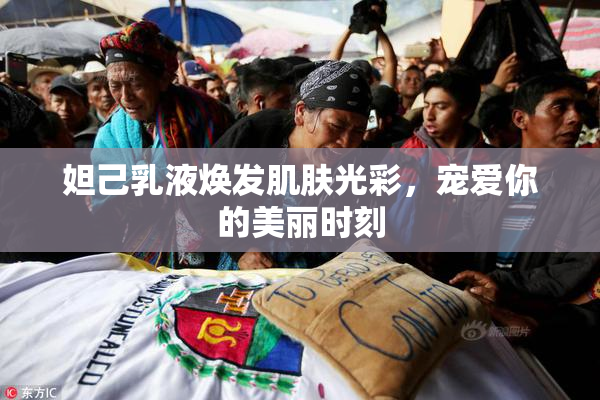 妲己乳液焕发肌肤光彩，宠爱你的美丽时刻