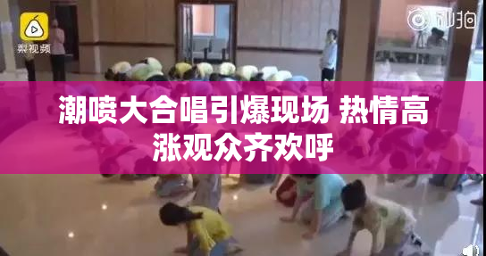 潮喷大合唱引爆现场 热情高涨观众齐欢呼