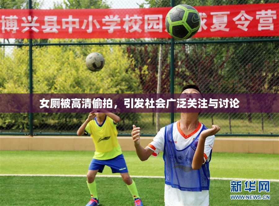 女厕被高清偷拍，引发社会广泛关注与讨论