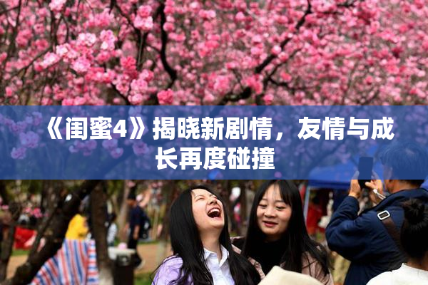 《闺蜜4》揭晓新剧情，友情与成长再度碰撞