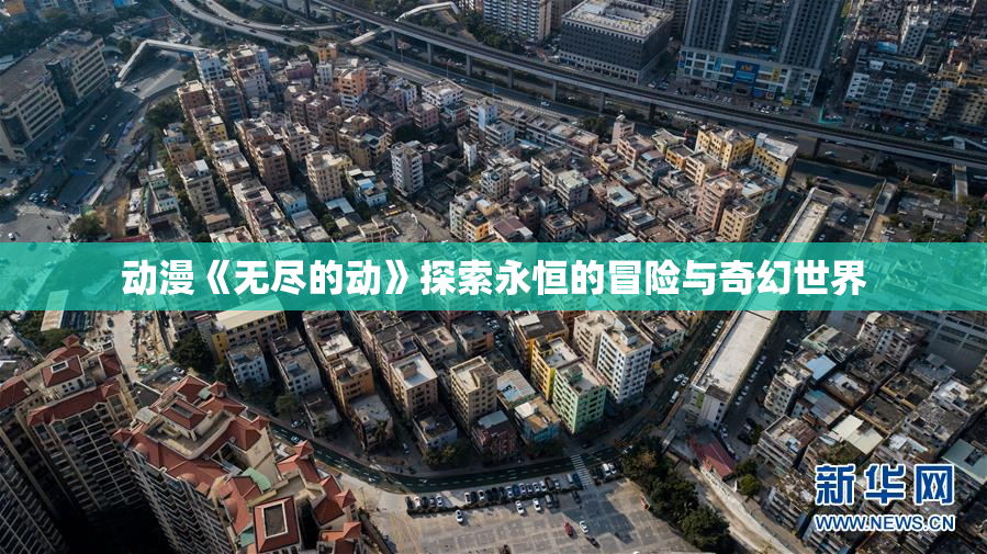 动漫《无尽的动》探索永恒的冒险与奇幻世界