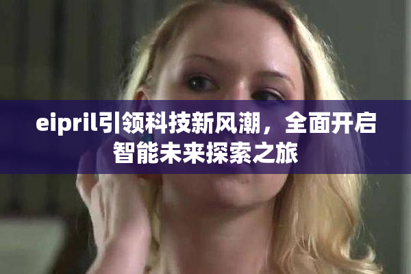 eipril引领科技新风潮，全面开启智能未来探索之旅