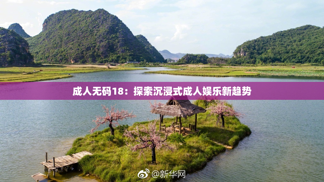 成人无码18：探索沉浸式成人娱乐新趋势