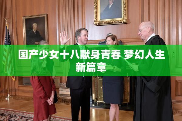 国产少女十八献身青春 梦幻人生新篇章