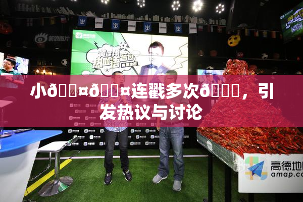 小🐤🐤连戳多次🍑，引发热议与讨论