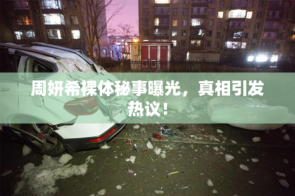 周妍希裸体秘事曝光，真相引发热议！