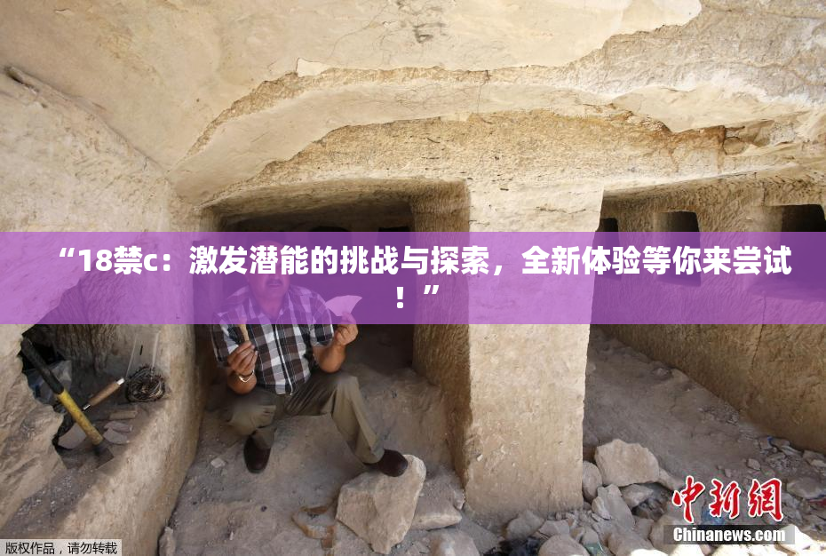“18禁c：激发潜能的挑战与探索，全新体验等你来尝试！”