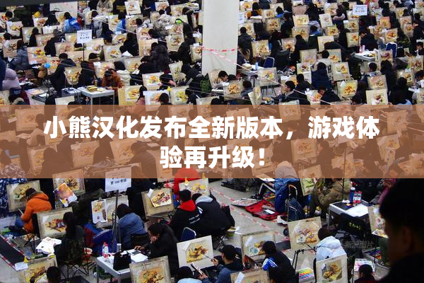 小熊汉化发布全新版本，游戏体验再升级！