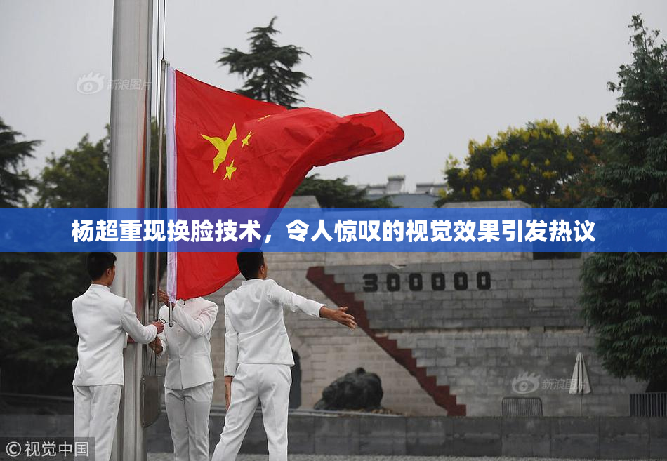 杨超重现换脸技术，令人惊叹的视觉效果引发热议