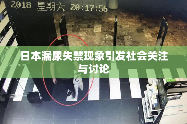日本漏尿失禁现象引发社会关注与讨论