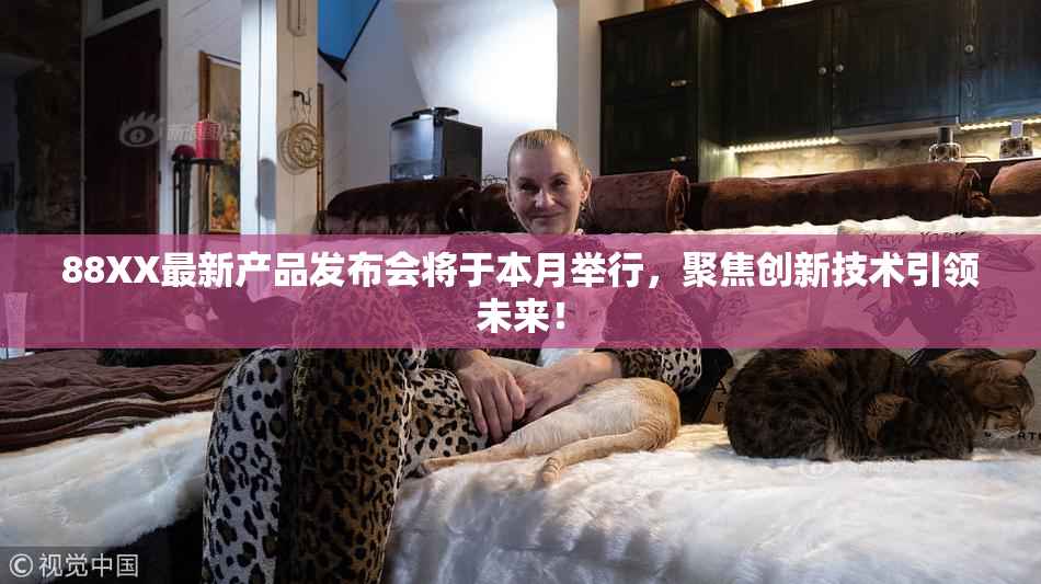 88XX最新产品发布会将于本月举行，聚焦创新技术引领未来！