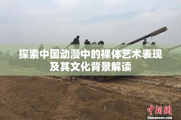探索中国动漫中的裸体艺术表现及其文化背景解读