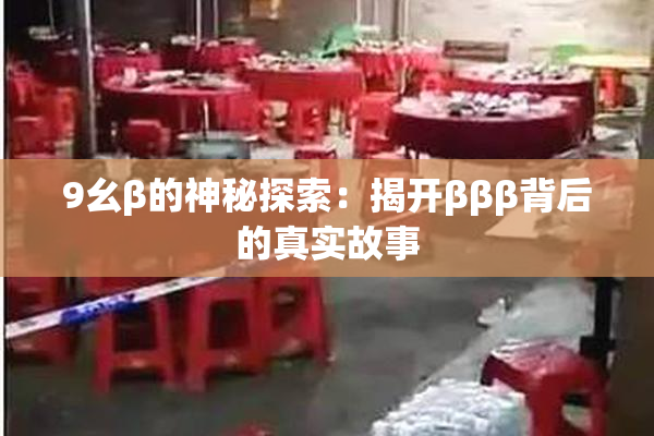 9幺β的神秘探索：揭开βββ背后的真实故事