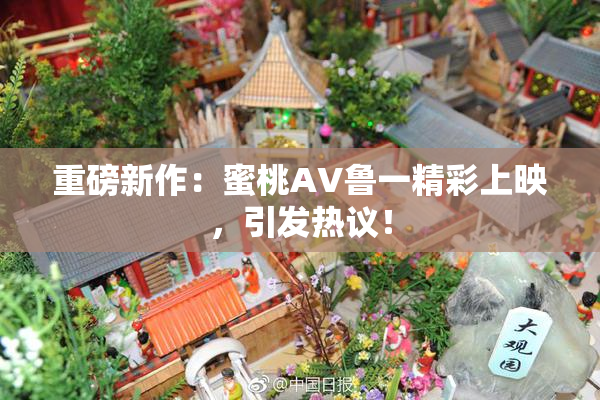 重磅新作：蜜桃AV鲁一精彩上映，引发热议！