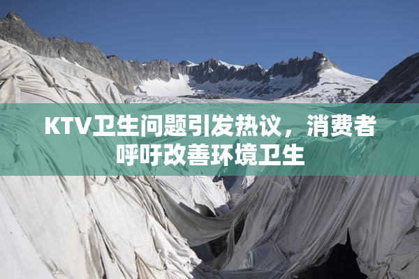 KTV卫生问题引发热议，消费者呼吁改善环境卫生