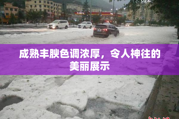 成熟丰腴色调浓厚，令人神往的美丽展示
