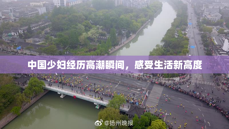 中国少妇经历高潮瞬间，感受生活新高度