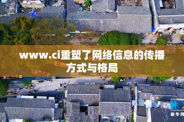 www.ci重塑了网络信息的传播方式与格局