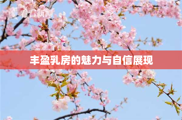 丰盈乳房的魅力与自信展现