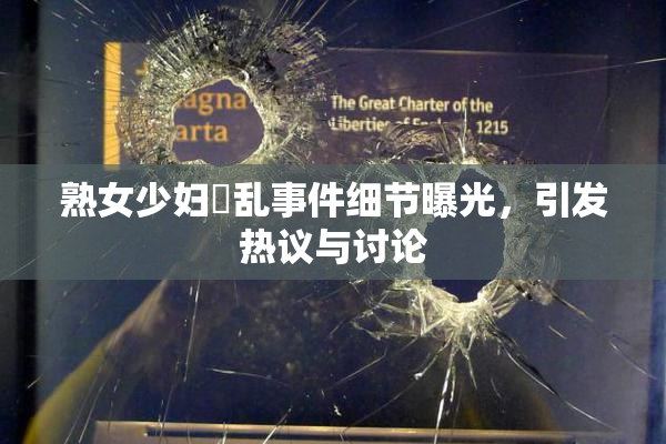 熟女少妇婬乱事件细节曝光，引发热议与讨论