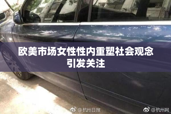 欧美市场女性性内重塑社会观念引发关注
