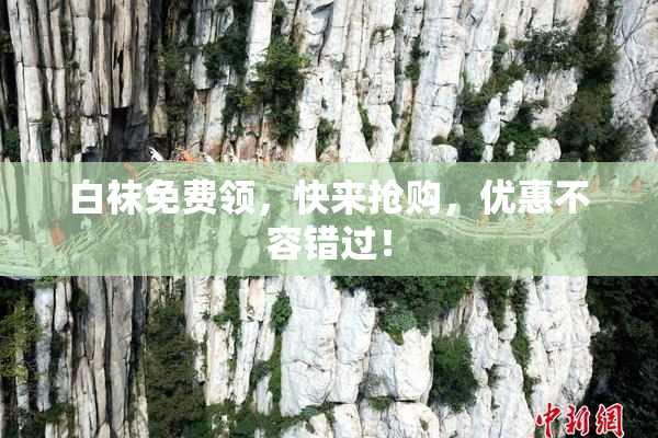 白袜免费领，快来抢购，优惠不容错过！