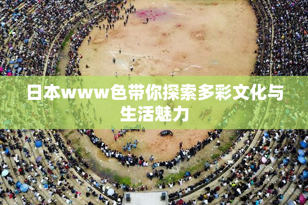 日本www色带你探索多彩文化与生活魅力