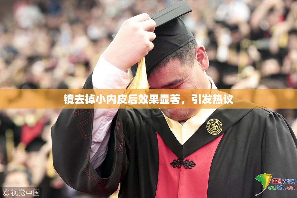 镜去掉小内皮后效果显著，引发热议