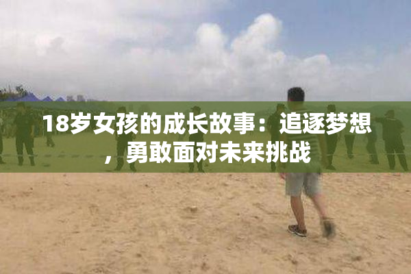 18岁女孩的成长故事：追逐梦想，勇敢面对未来挑战