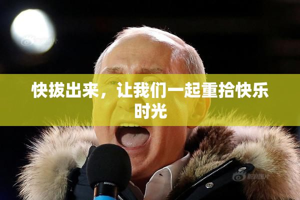 快拔出来，让我们一起重拾快乐时光