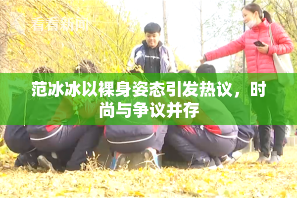范冰冰以裸身姿态引发热议，时尚与争议并存