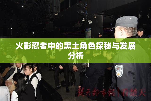 火影忍者中的黑土角色探秘与发展分析