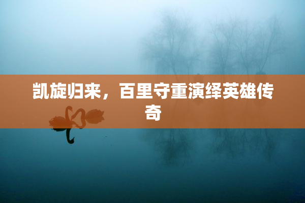 凯旋归来，百里守重演绎英雄传奇