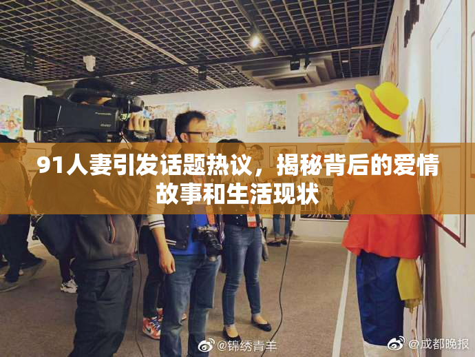 91人妻引发话题热议，揭秘背后的爱情故事和生活现状
