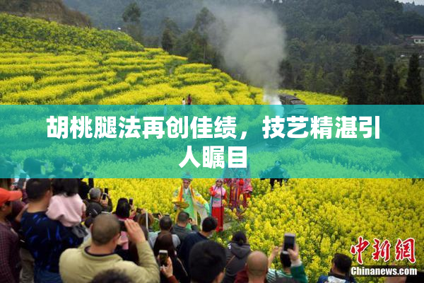 胡桃腿法再创佳绩，技艺精湛引人瞩目