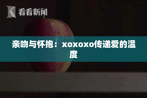 亲吻与怀抱：xoxoxo传递爱的温度