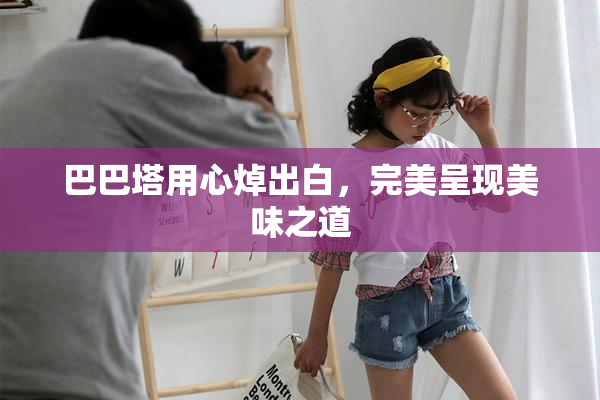 巴巴塔用心焯出白，完美呈现美味之道
